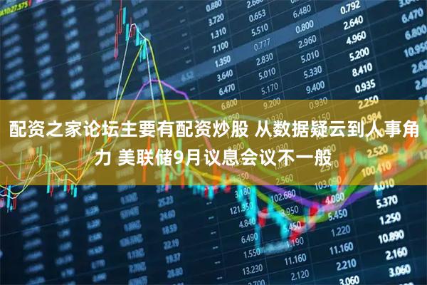 配资之家论坛主要有配资炒股 从数据疑云到人事角力 美联储9月议息会议不一般