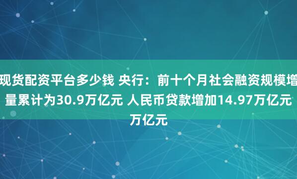 现货配资平台多少钱 央行：前十个月社会融资规模增量累计为30.9万亿元 人民币贷款增加14.97万亿元