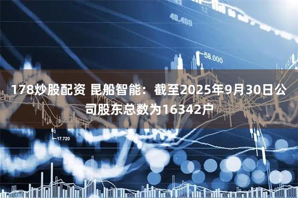 178炒股配资 昆船智能：截至2025年9月30日公司股东总数为16342户