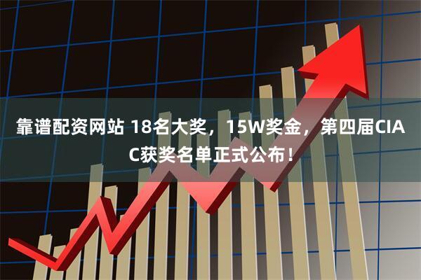靠谱配资网站 18名大奖，15W奖金，第四届CIAC获奖名单正式公布！