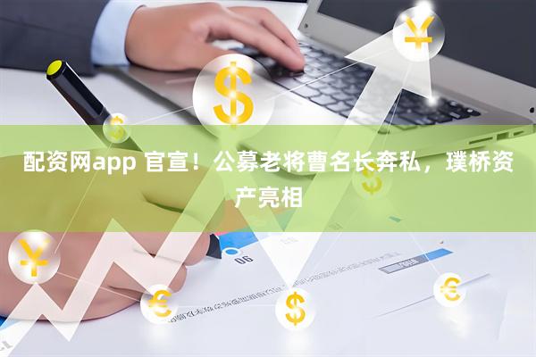 配资网app 官宣！公募老将曹名长奔私，璞桥资产亮相
