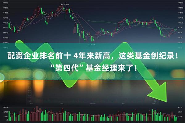 配资企业排名前十 4年来新高，这类基金创纪录！“第四代”基金经理来了！
