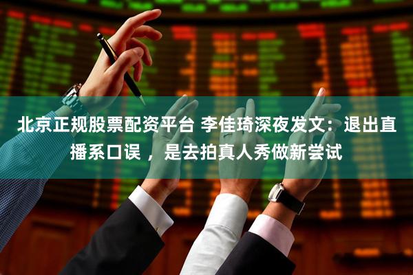 北京正规股票配资平台 李佳琦深夜发文：退出直播系口误 ，是去拍真人秀做新尝试