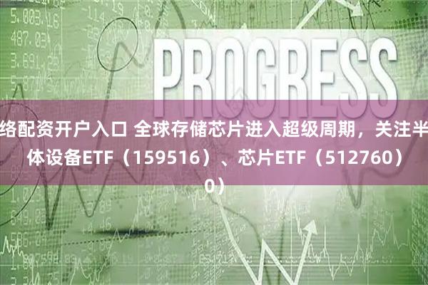 网络配资开户入口 全球存储芯片进入超级周期,关注半导体设备ETF(159516)、芯片ETF(512760)