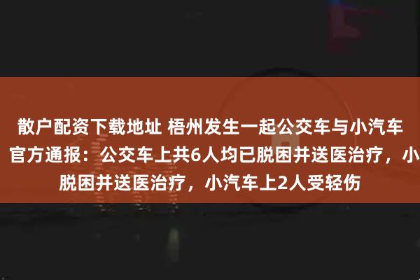 散户配资下载地址 梧州发生一起公交车与小汽车碰撞的交通事故，官方通报：公交车上共6人均已脱困并送医治疗，小汽车上2人受轻伤
